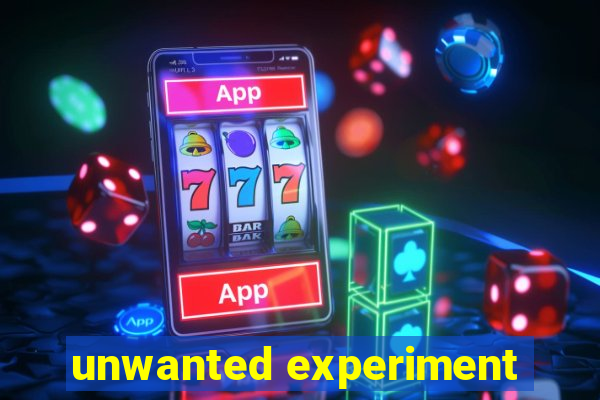 unwanted experiment